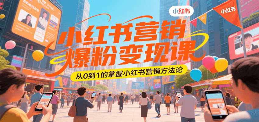 小红书营销爆粉变现课，从0到1的掌握小红书营销方法论网赚库-项目库-轻创网-中创网-福缘网-冒泡网-资源之家-AI光年冉冉网赚资源