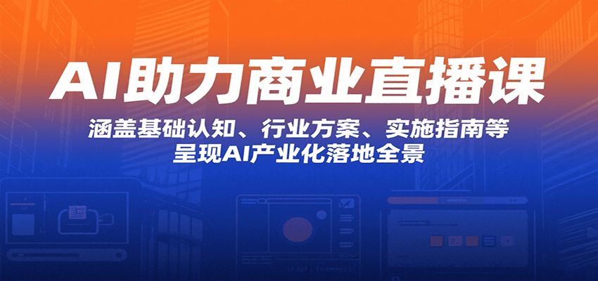 AI助力商业直播课：涵盖基础认知、行业方案、实施指南等，呈现AI产业化落地全景网赚库-项目库-轻创网-中创网-福缘网-冒泡网-资源之家-AI光年冉冉网赚资源