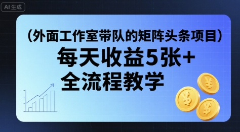 外面工作室带队的矩阵头条挂G项目，每天收益5张+，全流程教学【附全套工具】网赚库-项目库-轻创网-中创网-福缘网-冒泡网-资源之家-AI光年冉冉网赚资源