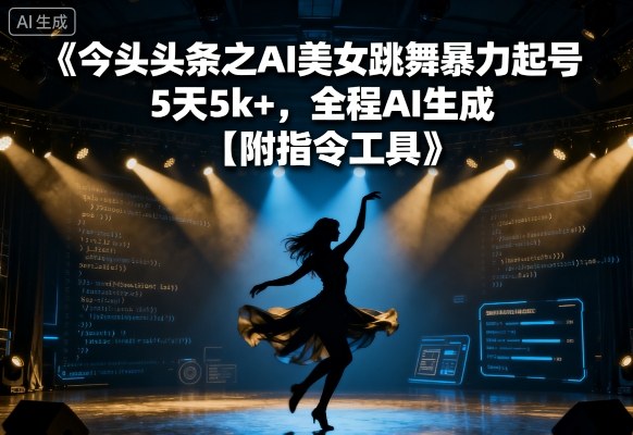 今日头条之AI美女跳舞暴力起号，5天1k+，全程AI生成【附指令工具】网赚库-项目库-轻创网-中创网-福缘网-冒泡网-资源之家-AI光年冉冉网赚资源