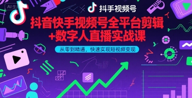 抖音快手视频号全平台剪辑+数字人直播实战课，从零到精通，快速实现短视频变现(更新9月)网赚库-项目库-轻创网-中创网-福缘网-冒泡网-资源之家-AI光年冉冉网赚资源