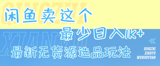 闲鱼卖这个，最少日入1k，最新无货源选品玩法网赚库-项目库-轻创网-中创网-福缘网-冒泡网-资源之家-AI光年冉冉网赚资源
