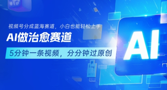 用AI做治愈赛道，结合视频号分成计划，小白也能轻松上手网赚库-项目库-轻创网-中创网-福缘网-冒泡网-资源之家-AI光年冉冉网赚资源