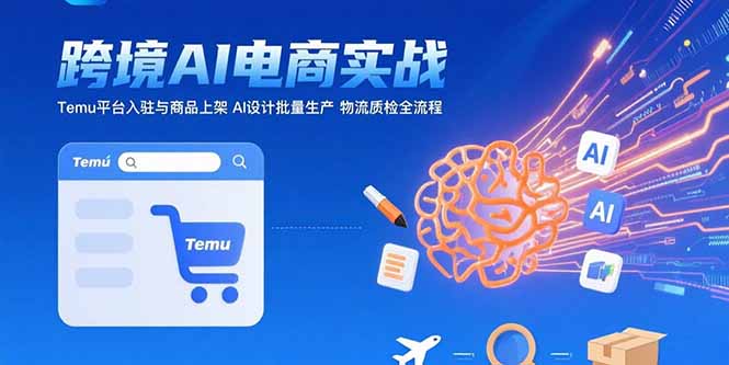 AI+跨境电商实战：Temu平台入驻与商品上架 AI设计批量生产 物流质检全流程网赚库-项目库-轻创网-中创网-福缘网-冒泡网-资源之家-AI光年冉冉网赚资源