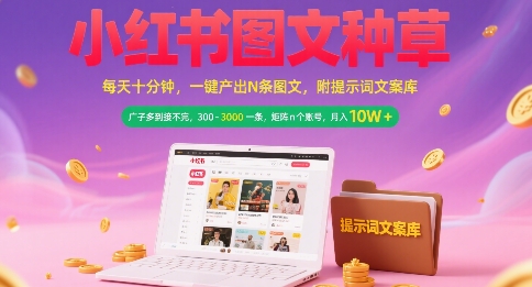 小红书图文种草，每天十分钟，一键产出N条图文， 广子多到接不完， 300-3k一条，矩阵n个账号月入几个W网赚库-项目库-轻创网-中创网-福缘网-冒泡网-资源之家-AI光年冉冉网赚资源