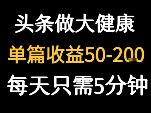每天5分钟，用今日头条创作大健康图文 单篇收益50-2张网赚库-项目库-轻创网-中创网-福缘网-冒泡网-资源之家-AI光年冉冉网赚资源
