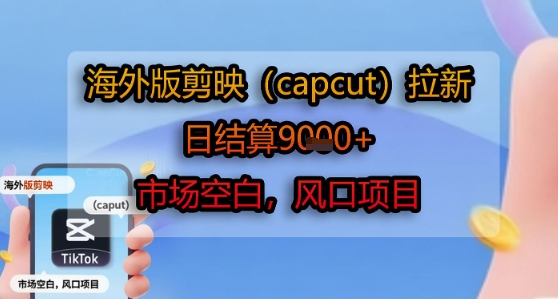 海外版剪映(capcut)拉新，日结算1k+，市场空白，风口项目网赚库-项目库-轻创网-中创网-福缘网-冒泡网-资源之家-AI光年冉冉网赚资源