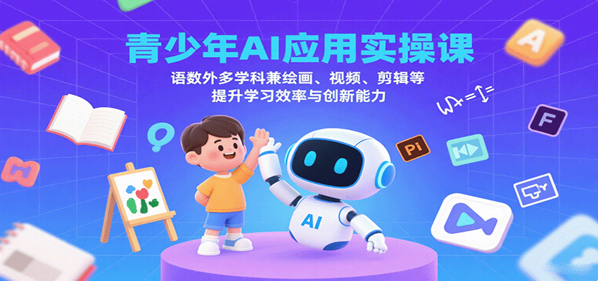 青少年AI应用实操课：语数外多学科兼绘画、视频、剪辑等提升学习效率与创新能力网赚库-项目库-轻创网-中创网-福缘网-冒泡网-资源之家-AI光年冉冉网赚资源