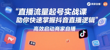直播流量起号实战课，助你快速掌握抖音直播逻辑，高效启动商家自播网赚库-项目库-轻创网-中创网-福缘网-冒泡网-资源之家-AI光年冉冉网赚资源