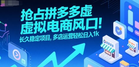 抢占拼多多虚拟电商风口：长久稳定项目，多店运营轻松日入1k网赚库-项目库-轻创网-中创网-福缘网-冒泡网-资源之家-AI光年冉冉网赚资源