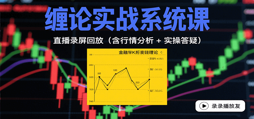 缠论实战系统课：直播录屏回放(含行情分析 + 实操答疑(更新8月)网赚库-项目库-轻创网-中创网-福缘网-冒泡网-资源之家-AI光年冉冉网赚资源