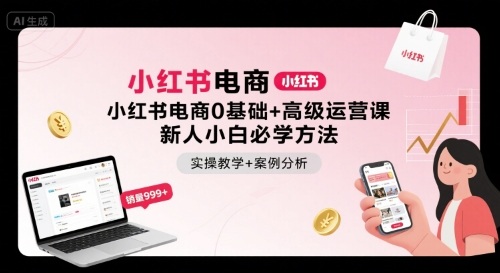 小红书电商0基础+高级运营课，新人小白必学方法，实操教学+案例分析网赚库-项目库-轻创网-中创网-福缘网-冒泡网-资源之家-AI光年冉冉网赚资源