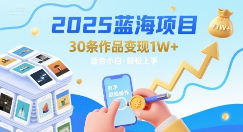 2025蓝海项目30条作品 变现1w+ 有手就能操作适合小白做网赚库-项目库-轻创网-中创网-福缘网-冒泡网-资源之家-AI光年冉冉网赚资源