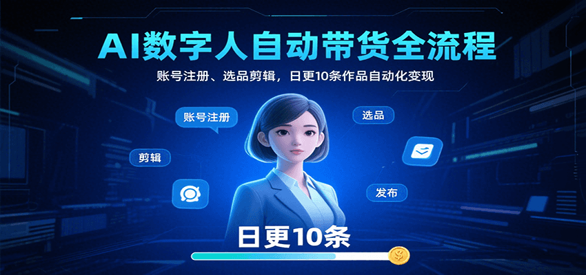 AI数字人自动带货全流程：账号注册、选品剪辑，日更10条作品自动化变现网赚库-项目库-轻创网-中创网-福缘网-冒泡网-资源之家-AI光年冉冉网赚资源