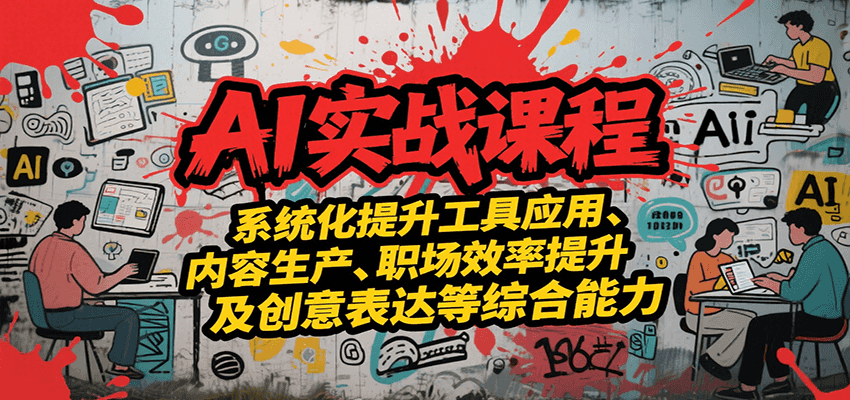 AI实战系统课程，提升工具应用、内容生产、职场效率提升及创意表达等综合能力网赚库-项目库-轻创网-中创网-福缘网-冒泡网-资源之家-AI光年冉冉网赚资源