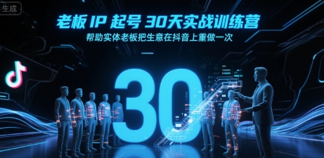 老板IP起号30天实战训练营，帮助实体老板把生意在抖音上重做一次网赚库-项目库-轻创网-中创网-福缘网-冒泡网-资源之家-AI光年冉冉网赚资源