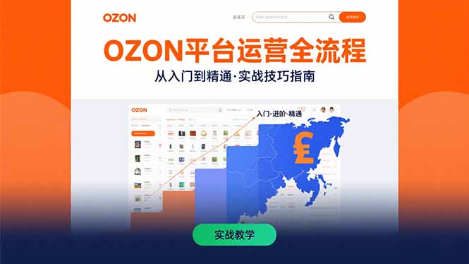 OZON平台运营全流程：快速掌握OZON从入门到精通的实战技巧网赚库-项目库-轻创网-中创网-福缘网-冒泡网-资源之家-AI光年冉冉网赚资源