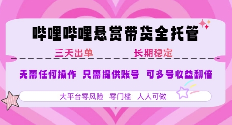 B站悬赏带货全托管，自测稳定，只需提供账号，无需基础，小白宝妈轻松上手，单日稳定3张【揭秘】网赚库-项目库-轻创网-中创网-福缘网-冒泡网-资源之家-AI光年冉冉网赚资源