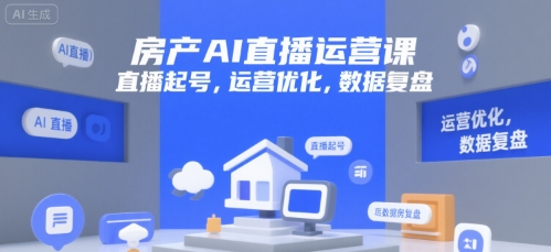 房产AI直播运营课，直播起号，运营优化，数据复盘网赚库-项目库-轻创网-中创网-福缘网-冒泡网-资源之家-AI光年冉冉网赚资源