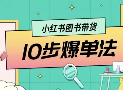 小红书图书带货10步爆单法，从0到1图书带货玩法网赚库-项目库-轻创网-中创网-福缘网-冒泡网-资源之家-AI光年冉冉网赚资源