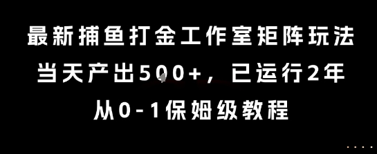 最新捕鱼打金工作室矩阵玩法，当天产出5张+，已运行2年，从0-1保姆级教程【揭秘】网赚库-项目库-轻创网-中创网-福缘网-冒泡网-资源之家-AI光年冉冉网赚资源