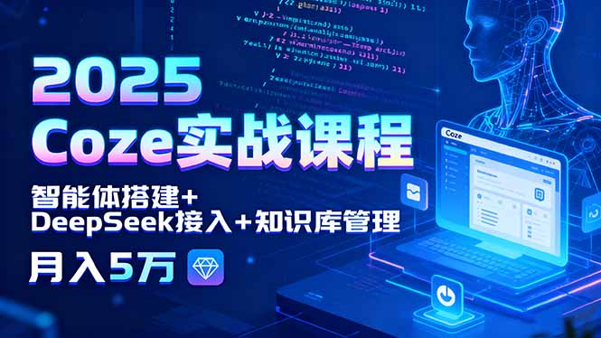 2025 Coze实战课程，智能体搭建+DeepSeek接入+知识库管理，月入5万网赚库-项目库-轻创网-中创网-福缘网-冒泡网-资源之家-AI光年冉冉网赚资源