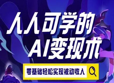 人人可学的AI变现术，零基础轻松实现被动收入网赚库-项目库-轻创网-中创网-福缘网-冒泡网-资源之家-AI光年冉冉网赚资源