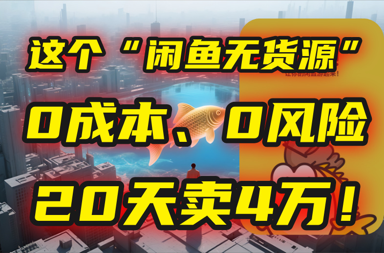 别再瞎忙了！这个“闲鱼无货源”玩法，0成本、0风险，我20天卖4万！网赚库-项目库-轻创网-中创网-福缘网-冒泡网-资源之家-AI光年冉冉网赚资源
