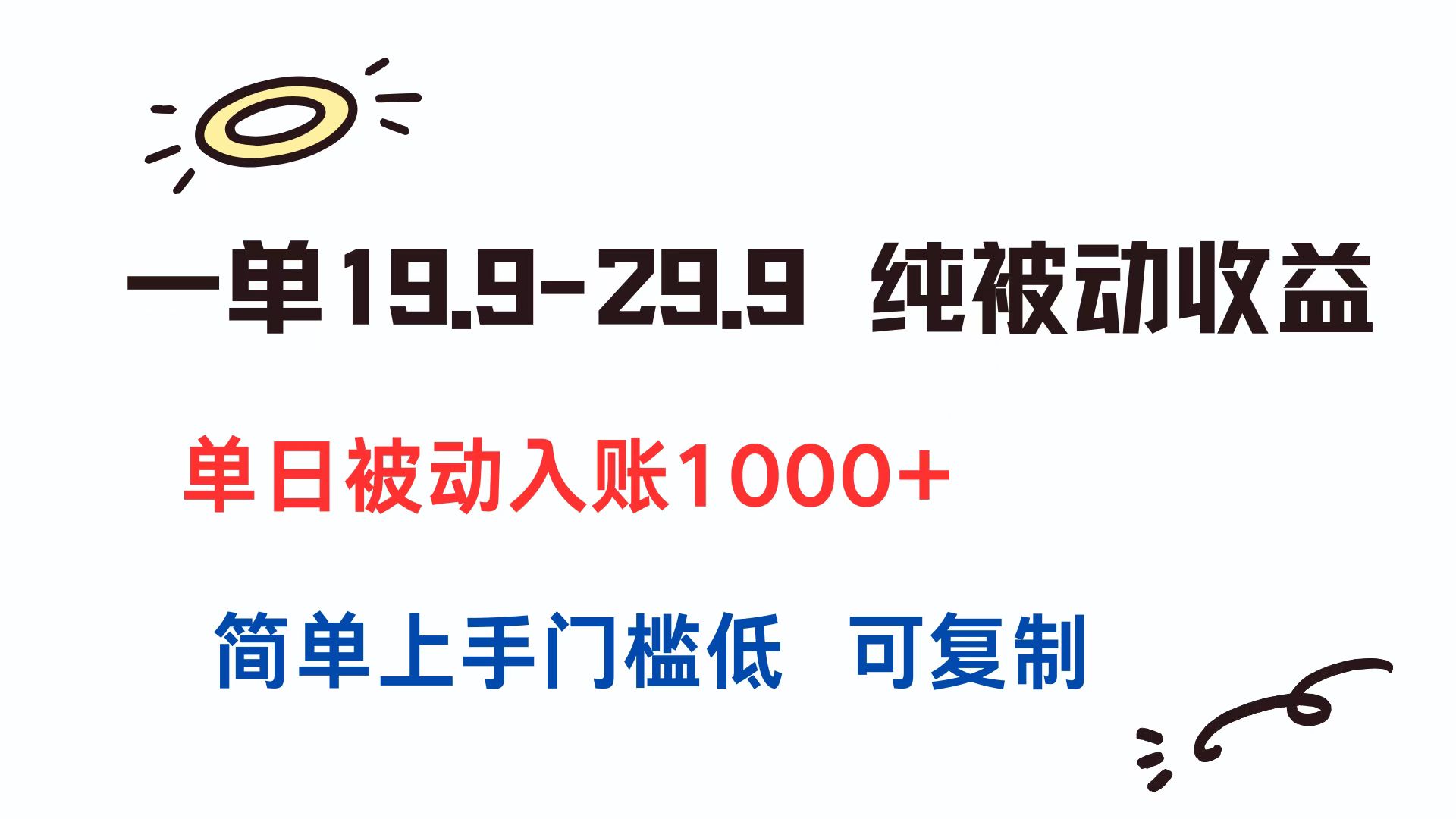 一单19.9-29.9 纯被动收益 单日被动入账1000+ 简单上手门槛低 可复制网赚库-项目库-轻创网-中创网-福缘网-冒泡网-资源之家-AI光年冉冉网赚资源