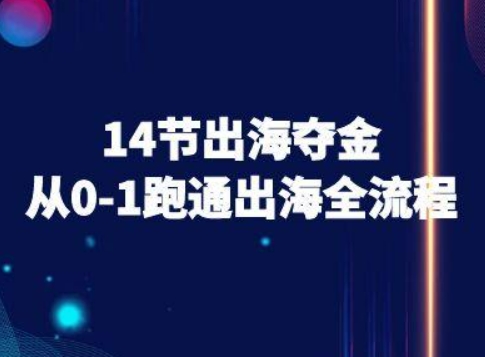 14节出海夺金从0-1跑通出海全流程-跨境电商教程网赚库-项目库-轻创网-中创网-福缘网-冒泡网-资源之家-AI光年冉冉网赚资源