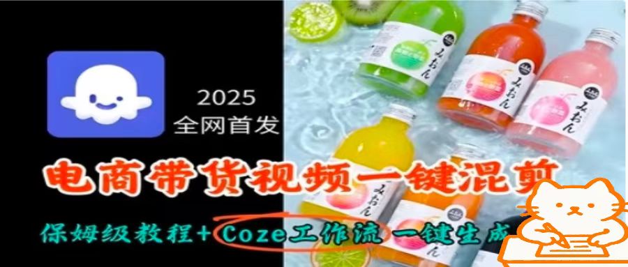 2025全网首发，电商带货视频一键混剪保姆级教程+Coze工作流一键生成网赚库-项目库-轻创网-中创网-福缘网-冒泡网-资源之家-AI光年冉冉网赚资源