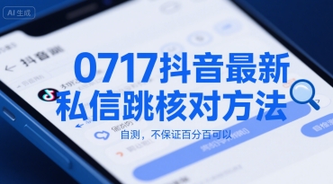 0717抖音最新私信跳核对方法，自测，不保证百分百可以网赚库-项目库-轻创网-中创网-福缘网-冒泡网-资源之家-AI光年冉冉网赚资源
