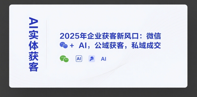AI实体获客，2025年企业获客新风口：微信+ AI，公域获客，私域成交网赚库-项目库-轻创网-中创网-福缘网-冒泡网-资源之家-AI光年冉冉网赚资源