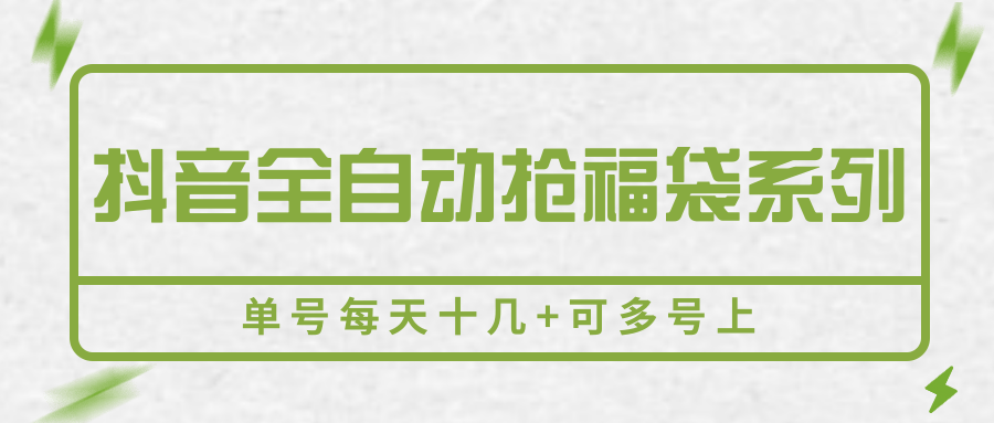 抖音全自动抢福袋系列，单号每天十几+可多号上网赚库-项目库-轻创网-中创网-福缘网-冒泡网-资源之家-AI光年冉冉网赚资源
