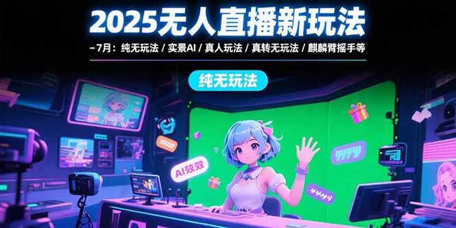 2025无人直播新玩法-7月：纯无玩法/实景AI/真人玩法/绿幕玩法/真转无玩法网赚库-项目库-轻创网-中创网-福缘网-冒泡网-资源之家-AI光年冉冉网赚资源