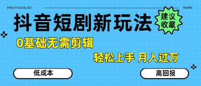 抖音短剧拉新新玩法，0基础无需剪辑，简单上手，轻松月入过W网赚库-项目库-轻创网-中创网-福缘网-冒泡网-资源之家-AI光年冉冉网赚资源