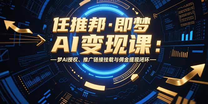 任推邦·即梦AI变现课：梦AI授权、推广链接挂载与佣金提现闭环网赚库-项目库-轻创网-中创网-福缘网-冒泡网-资源之家-AI光年冉冉网赚资源