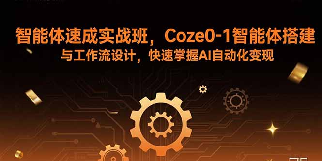 智能体速成实战班，Coze0-1智能体搭建与工作流设计，快速掌握AI自动化变现网赚库-项目库-轻创网-中创网-福缘网-冒泡网-资源之家-AI光年冉冉网赚资源