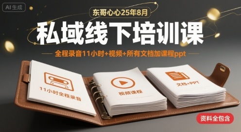 东哥心心25年8月私域线下培训课，全程录音11小时+视频+所有文档加课程ppt网赚库-项目库-轻创网-中创网-福缘网-冒泡网-资源之家-AI光年冉冉网赚资源