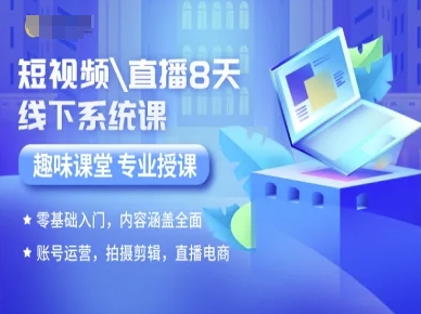短视频直播8天线下系统课，零基础入门，内容涵盖全面，账号运营，拍摄剪辑，直播电商网赚库-项目库-轻创网-中创网-福缘网-冒泡网-资源之家-AI光年冉冉网赚资源