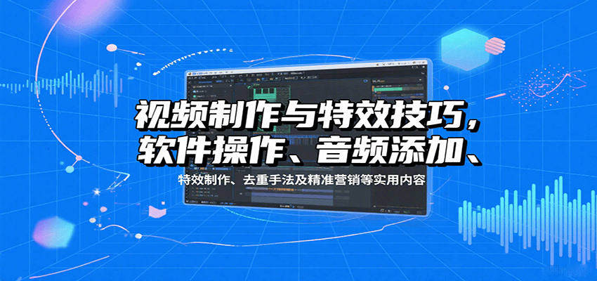 视频制作与特效技巧：软件操作、音频添加、特效制作、去重手法及精准营销等实用内容网赚库-项目库-轻创网-中创网-福缘网-冒泡网-资源之家-AI光年冉冉网赚资源