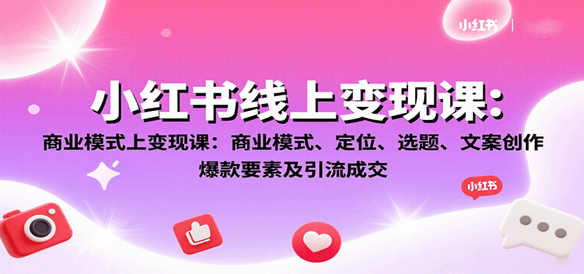 小红书线上变现课：商业模式、定位、选题、文案创作、爆款要素及引流成交网赚库-项目库-轻创网-中创网-福缘网-冒泡网-资源之家-AI光年冉冉网赚资源