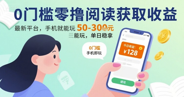 0门槛零撸阅读获取收益：最新平台，手机就能玩，单日稳拿 50-3张 【揭秘】网赚库-项目库-轻创网-中创网-福缘网-冒泡网-资源之家-AI光年冉冉网赚资源