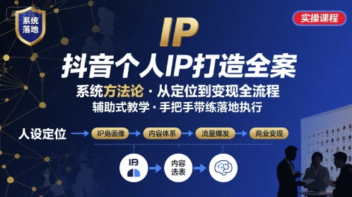 抖音个人IP系统落地实操大课，实操课程，辅助落地网赚库-项目库-轻创网-中创网-福缘网-冒泡网-资源之家-AI光年冉冉网赚资源