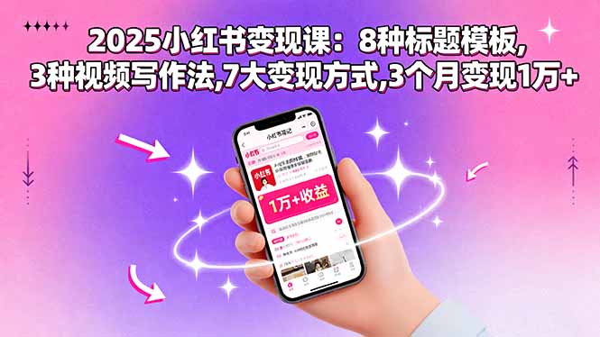 2025小红书变现课：8种标题模板,3种视频写作法,7大变现方式,3个月变现1万+网赚库-项目库-轻创网-中创网-福缘网-冒泡网-资源之家-AI光年冉冉网赚资源