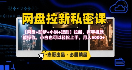 《网盘拉新私密课》第三期躺挣玩法，【网盘+即梦+小说+短剧】拉新，有手机就能操作，月入5k网赚库-项目库-轻创网-中创网-福缘网-冒泡网-资源之家-AI光年冉冉网赚资源