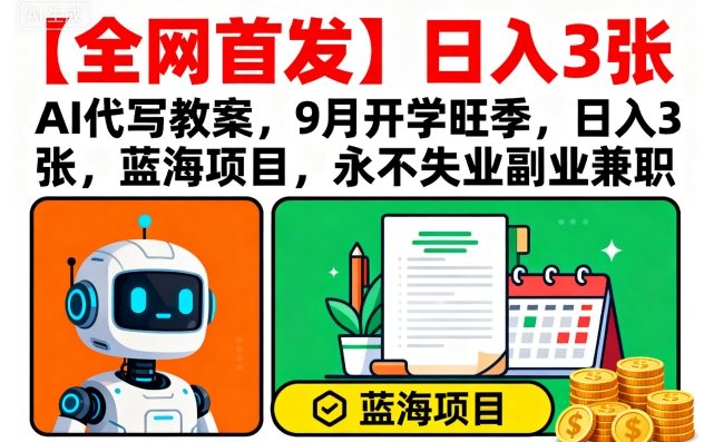 【全网首发】AI代写教案，9月开学旺季，日入3张，蓝海项目，永不失业副业兼职网赚库-项目库-轻创网-中创网-福缘网-冒泡网-资源之家-AI光年冉冉网赚资源