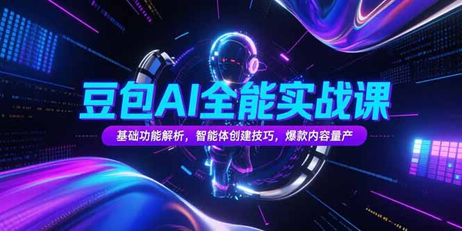 豆包AI全能实战课，基础功能解析，智能体创建技巧，爆款内容量产网赚库-项目库-轻创网-中创网-福缘网-冒泡网-资源之家-AI光年冉冉网赚资源