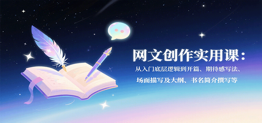 网文创作实用课：从入门底层逻辑到开篇、期待感写法、场面描写及大纲、书名简介撰写等网赚库-项目库-轻创网-中创网-福缘网-冒泡网-资源之家-AI光年冉冉网赚资源
