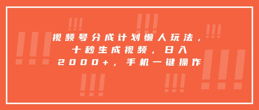 视频号分成计划懒人玩法，十秒生成视频，日入2000+，手机一键操作网赚库-项目库-轻创网-中创网-福缘网-冒泡网-资源之家-AI光年冉冉网赚资源